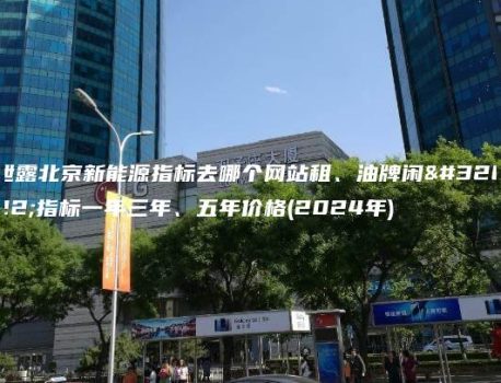 泄露北京新能源指标去哪个网站租、油牌闲置指标一年三年、五年价格(2024年)