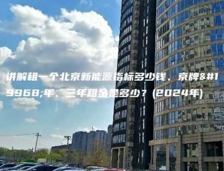 讲解租一个北京新能源指标多少钱、京牌一年、三年租金是多少？(2024年)