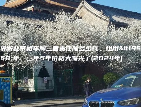 讲解北京租车牌三者责任险多少钱、租用一年、三年5年价格大曝光了(2024年)