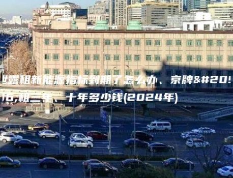 泄露租新能源指标到期了怎么办、京牌出租三年、十年多少钱(2024年)