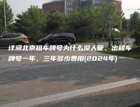 详阅北京租车牌号为什么没人管、出租车牌号一年、三年多少费用(2024年)