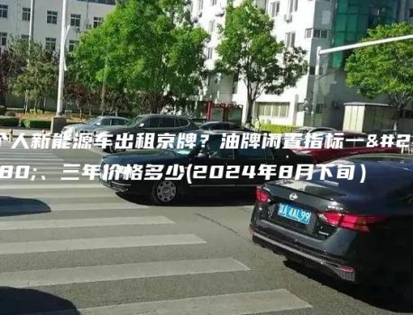 个人新能源车出租京牌？油牌闲置指标一年、三年价格多少(2024年8月下旬）