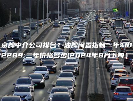 京牌中介公司排名？油牌闲置指标一年、三年价格多少(2024年8月下旬）