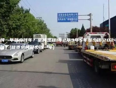 租京牌一年多少钱年？京牌出租1年2年3年5年多少钱(2024年8月下旬）(租赁京牌多少钱一年)