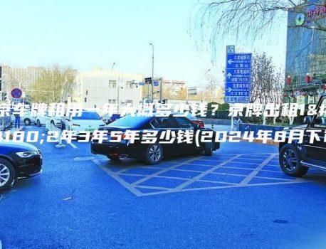 北京车牌租用一年大概多少钱？京牌出租1年2年3年5年多少钱(2024年8月下旬）