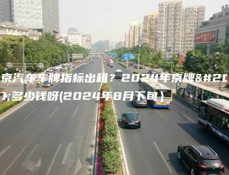 北京汽车车牌指标出租？2024年京牌值多少钱呀(2024年8月下旬）