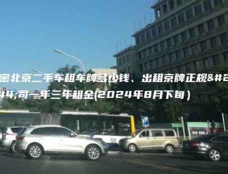 解密北京二手车租车牌多少钱、出租京牌正规公司一年三年租金(2024年8月下旬）