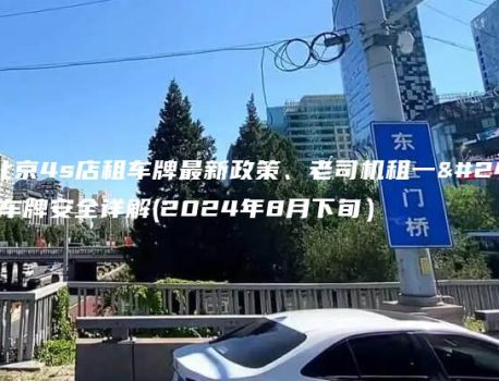 知悉北京4s店租车牌最新政策、老司机租一年五年车牌安全详解(2024年8月下旬）