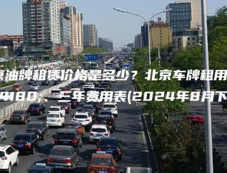 北京油牌租赁价格是多少？北京车牌租用一年、三年费用表(2024年8月下旬）
