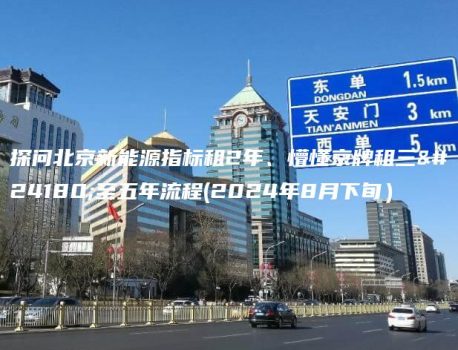 探问北京新能源指标租2年、懵懂京牌租三年至五年流程(2024年8月下旬）