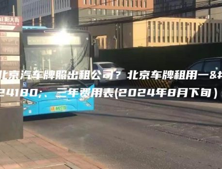 北京汽车牌照出租公司？北京车牌租用一年、三年费用表(2024年8月下旬）