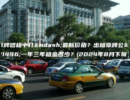 京牌短租中介—最新价格？出租京牌公司一年三年租金多少？(2024年8月下旬）