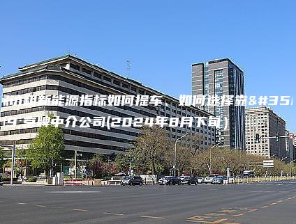 探访租新能源指标如何提车、如何选择靠谱京牌中介公司(2024年8月下旬）