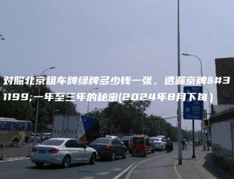 对照北京租车牌绿牌多少钱一张、透漏京牌租一年至三年的秘密(2024年8月下旬）