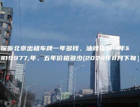 探听北京出租车牌一年多钱、油牌指标一年三年、五年价格多少(2024年8月下旬）