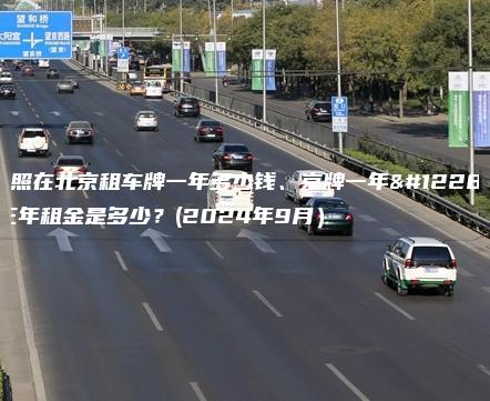 对照在北京租车牌一年多少钱、京牌一年、三年租金是多少？(2024年9月）