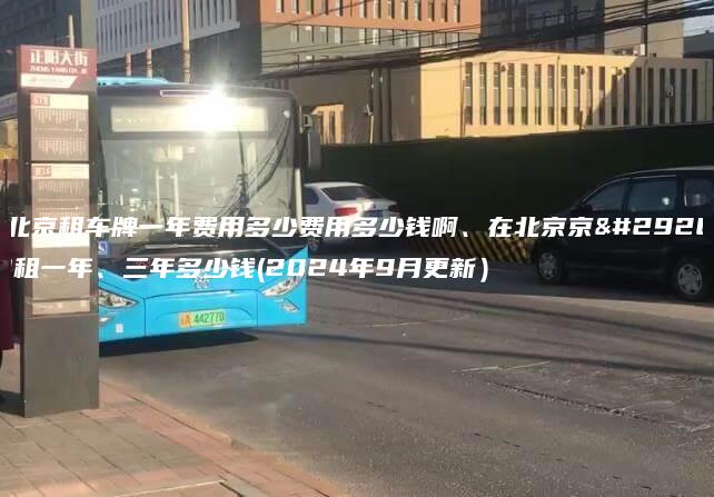 在北京租车牌一年费用多少费用多少钱啊、在北京京牌出租一年、三年多少钱(2024年9月更新）