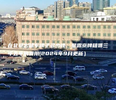 在北京出租车牌子多少钱、显露京牌租赁三年五年的费用(2024年9月更新）