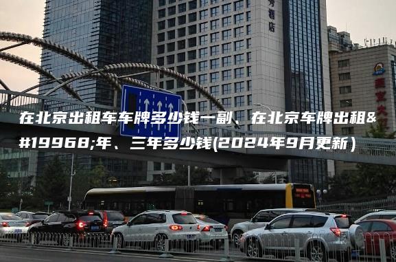 在北京出租车车牌多少钱一副、在北京车牌出租一年、三年多少钱(2024年9月更新）