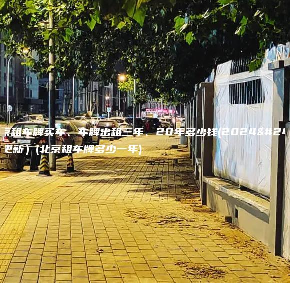 在北京租车牌买车、车牌出租三年、20年多少钱(2024年9月更新）(北京租车牌多少一年)