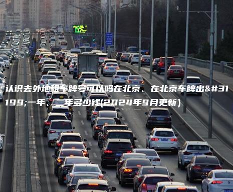 认识去外地租车牌号可以吗在北京、在北京车牌出租一年、二年多少钱(2024年9月更新）