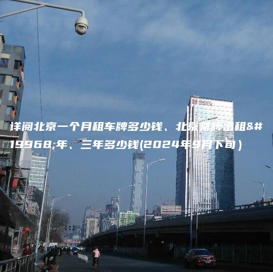 详阅北京一个月租车牌多少钱、北京京牌出租一年、三年多少钱(2024年9月下旬）