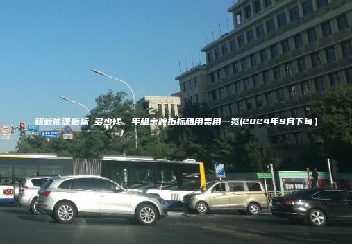 租新能源指标 多少钱、年租京牌指标租用费用一览(2024年9月下旬）
