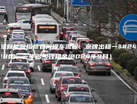 租新能源指标如何提车流程、京牌出租一年、三年多少钱租金(2024年9月）