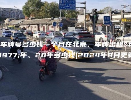 租车牌号多少钱一个月在北京、车牌出租三年、20年多少钱(2024年9月更新）