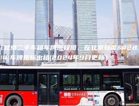 在北京二手车租车牌流程图、在北京新能源车牌指标出租(2024年9月更新）