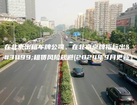 在北京出租车牌公司、在北京京牌指标出租租赁风险规避(2024年9月更新）