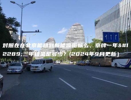 对照在在北京能租到新能源指标么、京牌一年、三年租金是多少？(2024年9月更新）