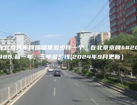 在北京汽车牌照租赁多少钱一个、在北京京牌出租一年、三年多少钱(2024年9月更新）