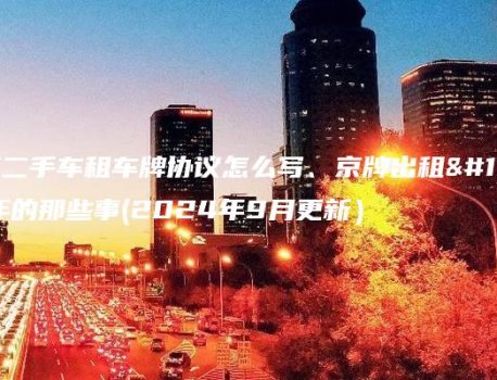 在北京二手车租车牌协议怎么写、京牌出租三年五年的那些事(2024年9月更新）