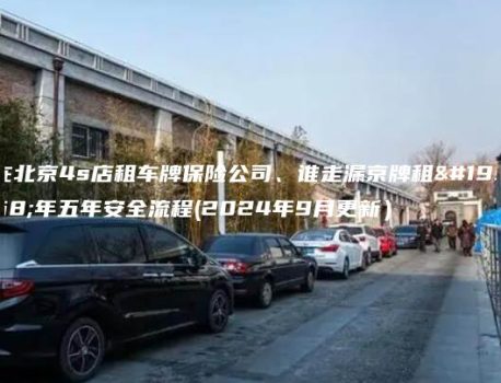 在北京4s店租车牌保险公司、谁走漏京牌租一年五年安全流程(2024年9月更新）