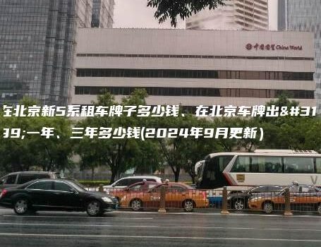 在北京新5系租车牌子多少钱、在北京车牌出租一年、三年多少钱(2024年9月更新）