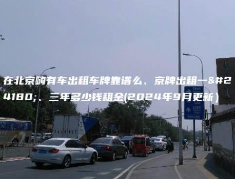 在北京嗨有车出租车牌靠谱么、京牌出租一年、三年多少钱租金(2024年9月更新）