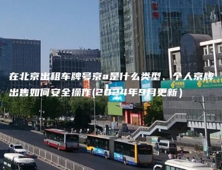 在北京出租车牌号京a是什么类型、个人京牌出售如何安全操作(2024年9月更新）