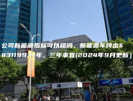 公司新能源指标可以租吗、新能源车牌出租一年、三年事宜(2024年9月更新）