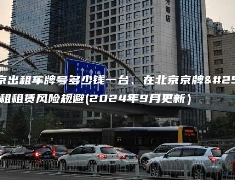 在北京出租车牌号多少钱一台、在北京京牌指标出租租赁风险规避(2024年9月更新）
