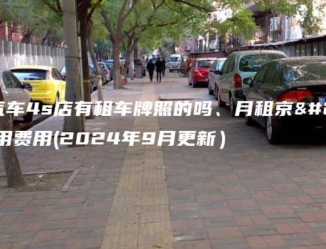 在北京汽车4s店有租车牌照的吗、月租京牌指标租用费用(2024年9月更新）