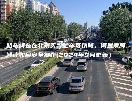 租车牌在在北京买奔驰车可以吗、闲置京牌转让如何安全操作(2024年9月更新）
