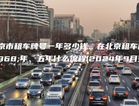 在北京市租车牌号一年多少钱、在北京租车牌一年、五年什么流程(2024年9月更新）