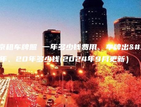 在北京租车牌照 一年多少钱费用、车牌出租三年、20年多少钱(2024年9月更新）