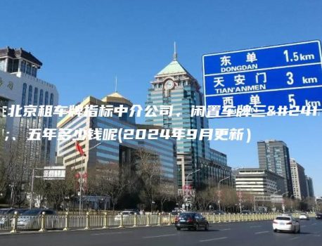 在北京租车牌指标中介公司、闲置车牌三年、五年多少钱呢(2024年9月更新）