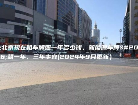 在北京现在租车牌照一年多少钱、新能源车牌出租一年、三年事宜(2024年9月更新）
