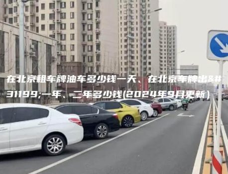 在北京租车牌油车多少钱一天、在北京车牌出租一年、二年多少钱(2024年9月更新）