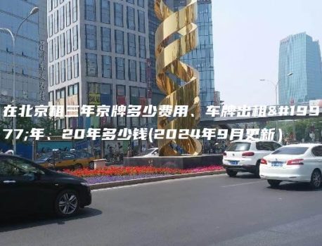 在北京租三年京牌多少费用、车牌出租三年、20年多少钱(2024年9月更新）