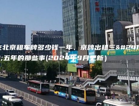 在北京租车牌多少钱一年、京牌出租三年五年的那些事(2024年9月更新）
