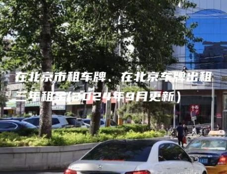 在北京市租车牌、在北京车牌出租三年租金(2024年9月更新）